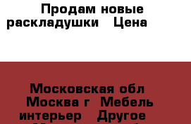 Продам новые раскладушки › Цена ­ 3 000 - Московская обл., Москва г. Мебель, интерьер » Другое   . Московская обл.